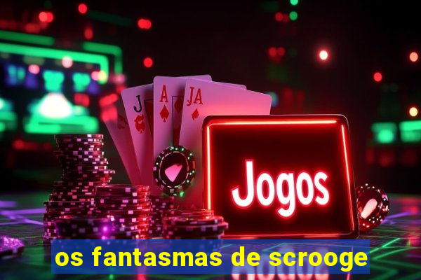 os fantasmas de scrooge